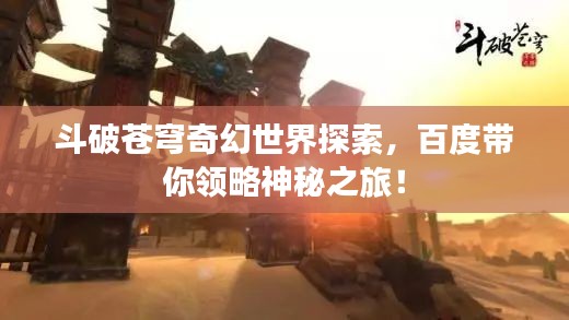 斗破蒼穹奇幻世界探索，百度帶你領(lǐng)略神秘之旅！