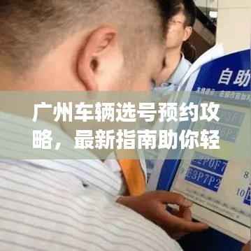 廣州車輛選號(hào)預(yù)約攻略，最新指南助你輕松選號(hào)預(yù)約成功！