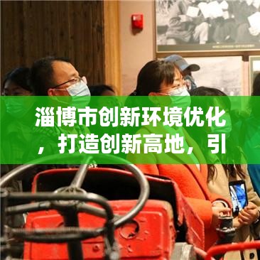 淄博市創(chuàng)新環(huán)境優(yōu)化，打造創(chuàng)新高地，引領(lǐng)未來(lái)新動(dòng)力