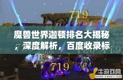 魔獸世界迦頓排名大揭秘，深度解析，百度收錄標(biāo)準(zhǔn)吸睛標(biāo)題！