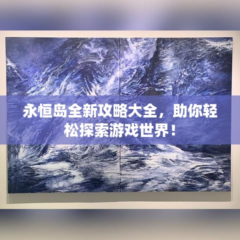 永恒島全新攻略大全，助你輕松探索游戲世界！
