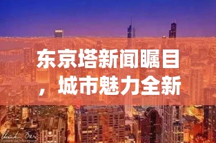 東京塔新聞矚目，城市魅力全新視角展現(xiàn)