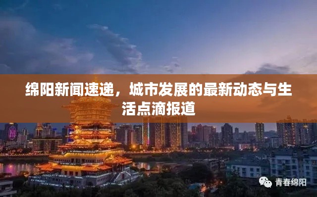 綿陽新聞速遞，城市發(fā)展的最新動態(tài)與生活點滴報道