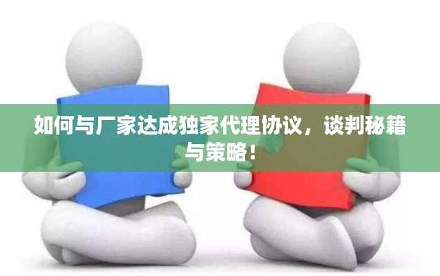 如何與廠家達(dá)成獨(dú)家代理協(xié)議，談判秘籍與策略！