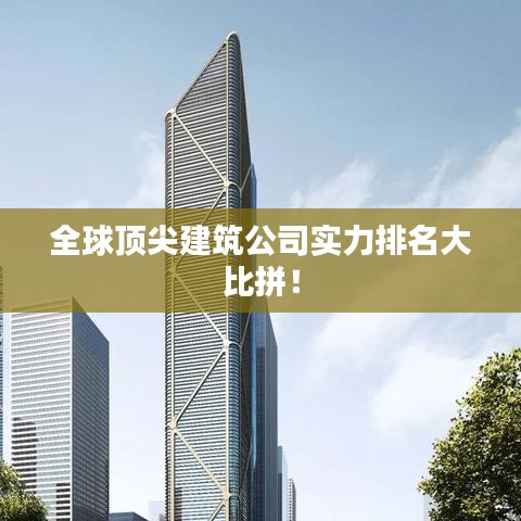 全球頂尖建筑公司實(shí)力排名大比拼！