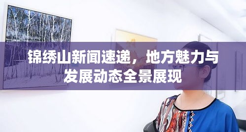 錦繡山新聞速遞，地方魅力與發(fā)展動(dòng)態(tài)全景展現(xiàn)
