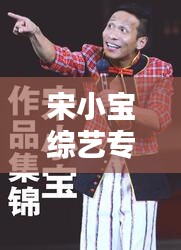 宋小寶綜藝專題，爆笑集錦，不容錯過的全集！