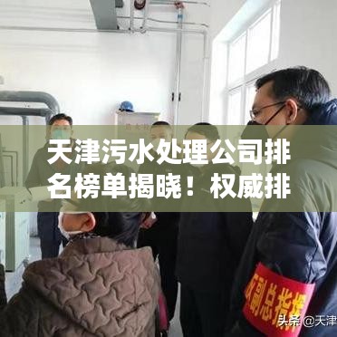 天津污水處理公司排名榜單揭曉！權(quán)威排名助你了解行業(yè)佼佼者