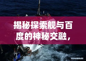 揭秘探索艦與百度的神秘交融，科技與海洋之旅的奧秘探索
