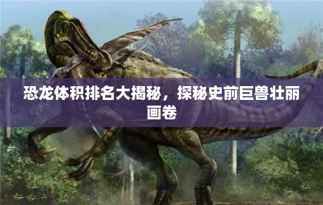 恐龍?bào)w積排名大揭秘，探秘史前巨獸壯麗畫卷