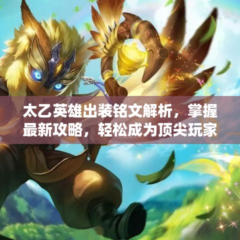 太乙英雄出裝銘文解析，掌握最新攻略，輕松成為頂尖玩家！