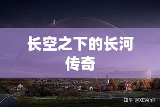 長(zhǎng)空之下的長(zhǎng)河傳奇