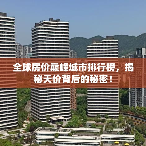 全球房價巔峰城市排行榜，揭秘天價背后的秘密！