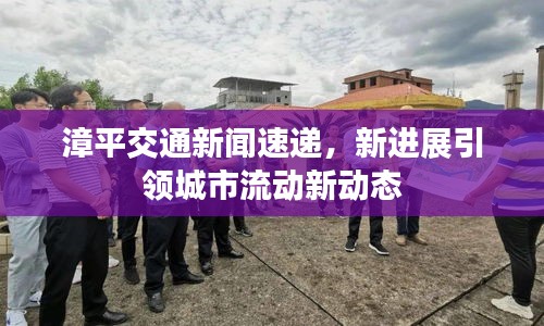 漳平交通新聞速遞，新進展引領城市流動新動態(tài)