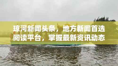 瓊河新聞?lì)^條，地方新聞首選閱讀平臺(tái)，掌握最新資訊動(dòng)態(tài)！