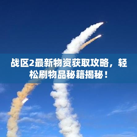 戰(zhàn)區(qū)2最新物資獲取攻略，輕松刷物品秘籍揭秘！