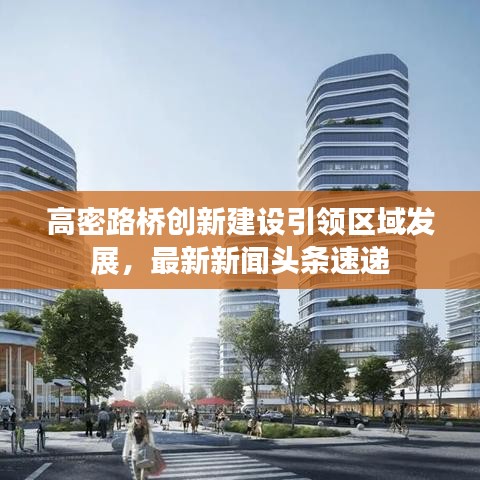 高密路橋創(chuàng)新建設(shè)引領(lǐng)區(qū)域發(fā)展，最新新聞頭條速遞