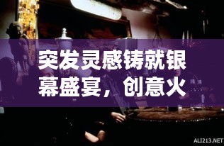 突發(fā)靈感鑄就銀幕盛宴，創(chuàng)意火花點燃電影之夜