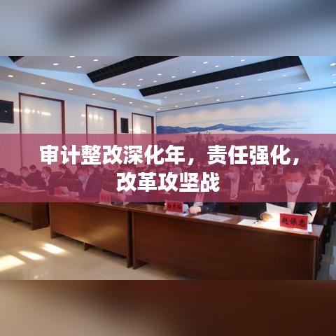 審計整改深化年，責任強化，改革攻堅戰(zhàn)
