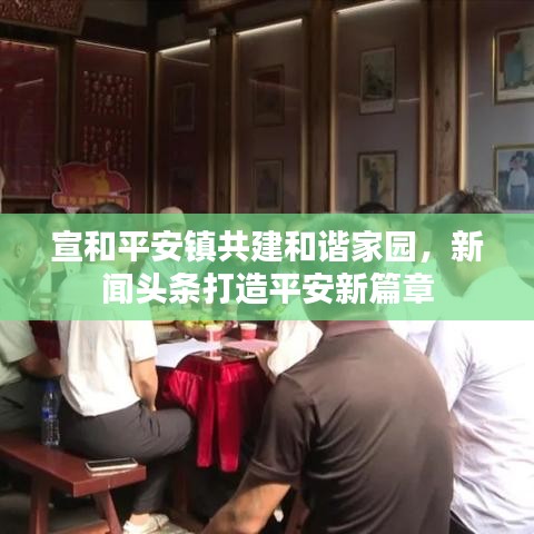 宣和平安鎮(zhèn)共建和諧家園，新聞?lì)^條打造平安新篇章
