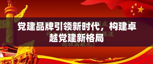 黨建品牌引領(lǐng)新時代，構(gòu)建卓越黨建新格局