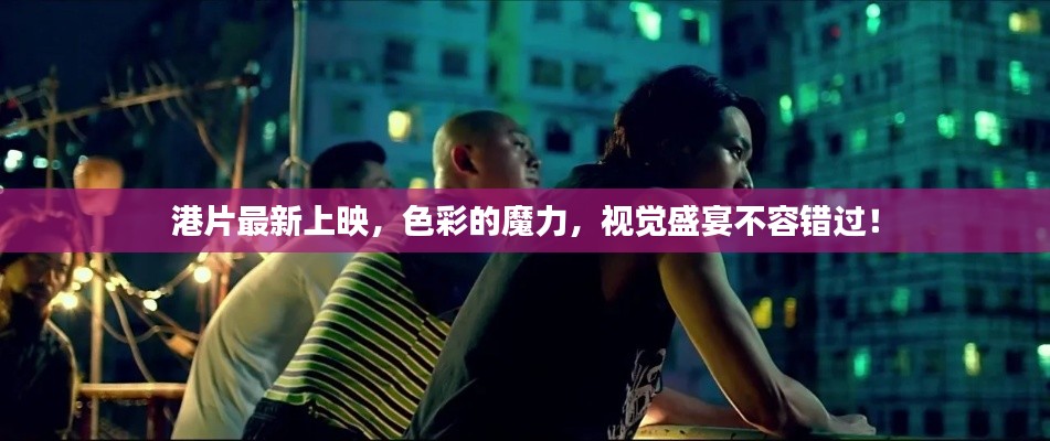 港片最新上映，色彩的魔力，視覺盛宴不容錯(cuò)過！