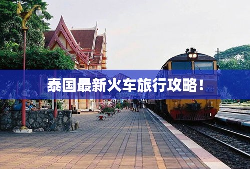 泰國最新火車旅行攻略！