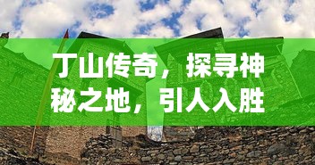 丁山傳奇，探尋神秘之地，引人入勝的故事！