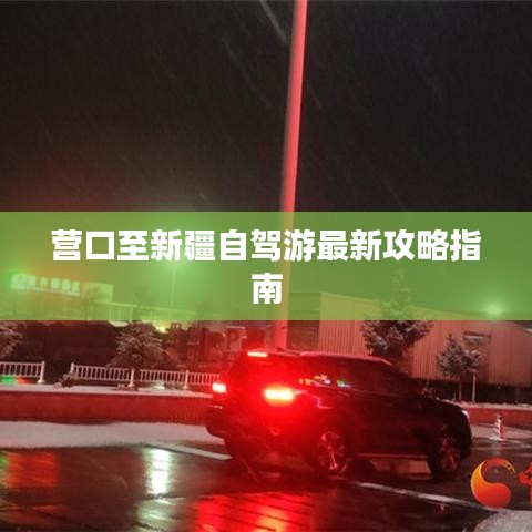 營口至新疆自駕游最新攻略指南