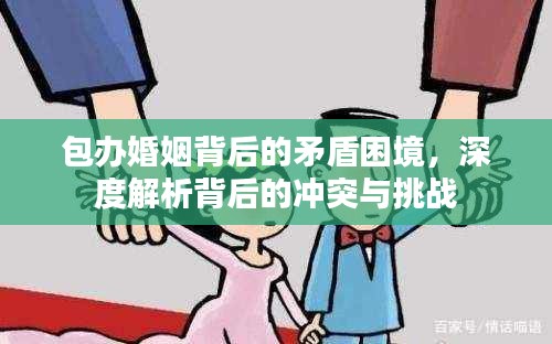 包辦婚姻背后的矛盾困境，深度解析背后的沖突與挑戰(zhàn)