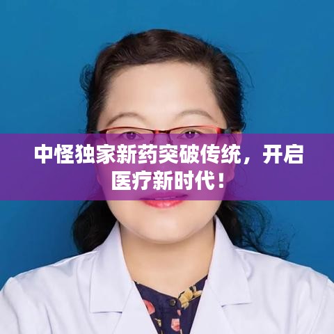 中怪獨家新藥突破傳統(tǒng)，開啟醫(yī)療新時代！