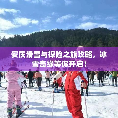 安慶滑雪與探險(xiǎn)之旅攻略，冰雪奇緣等你開啟！