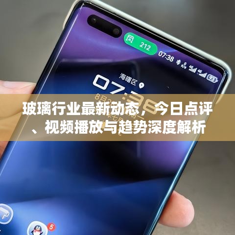 玻璃行業(yè)最新動(dòng)態(tài)，今日點(diǎn)評(píng)、視頻播放與趨勢(shì)深度解析