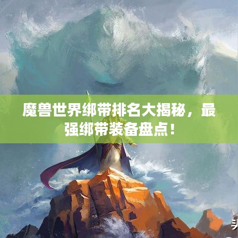魔獸世界綁帶排名大揭秘，最強(qiáng)綁帶裝備盤點(diǎn)！