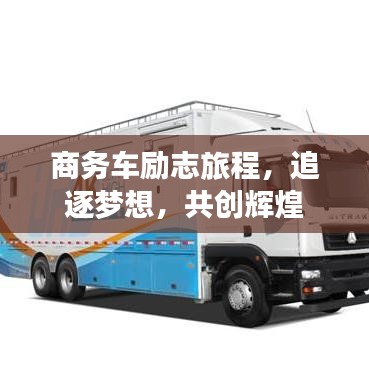 商務(wù)車勵(lì)志旅程，追逐夢(mèng)想，共創(chuàng)輝煌
