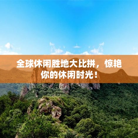 全球休閑勝地大比拼，驚艷你的休閑時(shí)光！