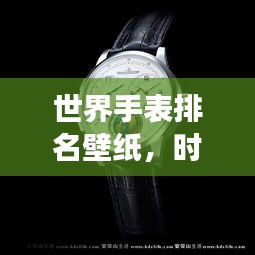 世界手表排名壁紙，時間的藝術(shù)全景展示