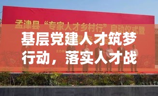 基層黨建人才筑夢行動(dòng)，落實(shí)人才戰(zhàn)略，筑牢發(fā)展根基
