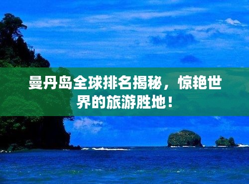 曼丹島全球排名揭秘，驚艷世界的旅游勝地！