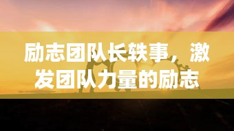 勵(lì)志團(tuán)隊(duì)長(zhǎng)軼事，激發(fā)團(tuán)隊(duì)力量的勵(lì)志語(yǔ)錄與鼓舞圖片薈萃