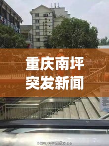 重慶南坪突發(fā)新聞事件最新報道速遞