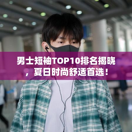 男士短袖TOP10排名揭曉，夏日時(shí)尚舒適首選！