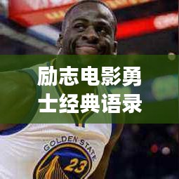 勵(lì)志電影勇士經(jīng)典語(yǔ)錄，激勵(lì)你前行！