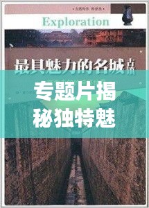 專題片揭秘獨(dú)特魅力，引領(lǐng)未知探索之旅！