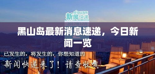 黑山島最新消息速遞，今日新聞一覽