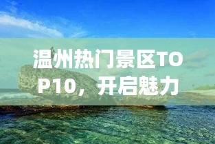 溫州熱門(mén)景區(qū)TOP10，開(kāi)啟魅力之旅探索之旅