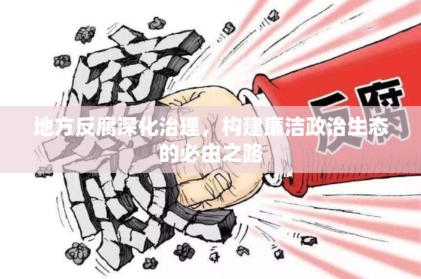 地方反腐深化治理，構(gòu)建廉潔政治生態(tài)的必由之路