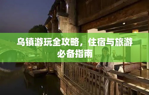 烏鎮(zhèn)游玩全攻略，住宿與旅游必備指南