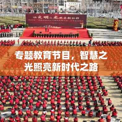 專題教育節(jié)目，智慧之光照亮新時代之路