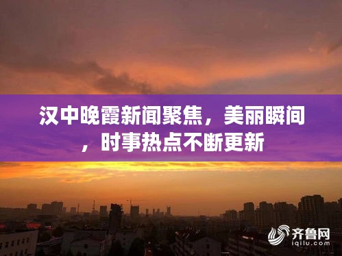 漢中晚霞新聞聚焦，美麗瞬間，時(shí)事熱點(diǎn)不斷更新